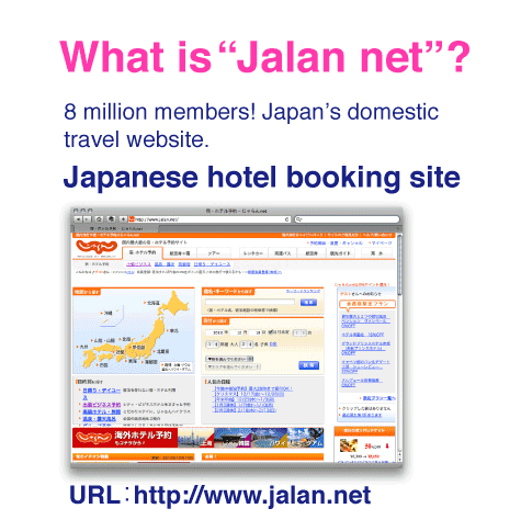 What is “Jalan net”?8 million members! Japan’s domestic travel website. Japanese hotel booking site