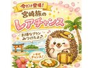 宮崎をのんびり楽しむあなたへ、ハリネズミからの小さなプレゼントです。いつ出るかは…ひみつ♪