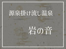 源泉かけ流し温泉「岩の音」