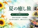 【7〜8月限定】夏の味覚と天然温泉で心ほどける癒しのひととき