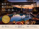 ■夏季限定■絶景プールと贅沢BBQで、大人の夏を愉しむひとときを――。