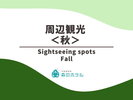 ◆周辺観光<秋>