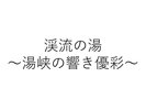渓流の湯 〜湯峡の響き 優彩〜
