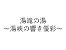 湯滝の湯 〜湯峡の響き 優彩〜