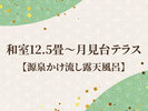 和室12.5畳〜月見台テラス【源泉かけ流し露天風呂】