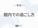 ◆館内での過ごし方