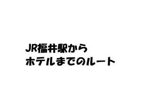 初めてお越しの方は必見!!JR福井駅より徒歩ルート案内!